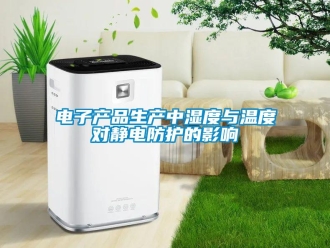 企業(yè)新聞電子產(chǎn)品生產(chǎn)中濕度與溫度對靜電防護(hù)的影響