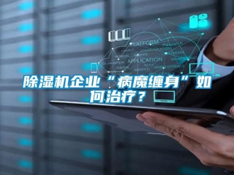 常見問題除濕機企業(yè)“病魔纏身”如何治療？
