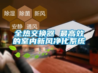 企業(yè)新聞全熱交換器 最高效的室內(nèi)新風(fēng)凈化系統(tǒng)