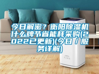 行業(yè)新聞今日解密？衡陽(yáng)除濕機(jī)什么牌節(jié)省能耗采購(gòu)(2022已更新)(今日／服務(wù)詳解)
