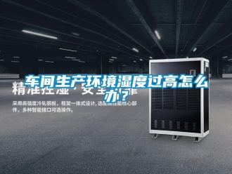 常見問題車間生產(chǎn)環(huán)境濕度過高怎么辦？