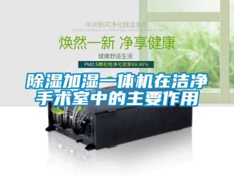 企業(yè)新聞除濕加濕一體機(jī)在潔凈手術(shù)室中的主要作用