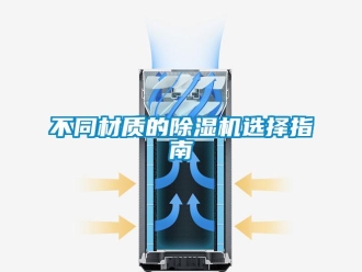 企業(yè)新聞不同材質(zhì)的除濕機(jī)選擇指南