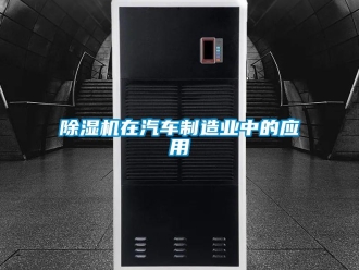 企業(yè)新聞除濕機在汽車制造業(yè)中的應用