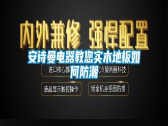 企業(yè)新聞安詩曼電器教您實(shí)木地板如何防潮