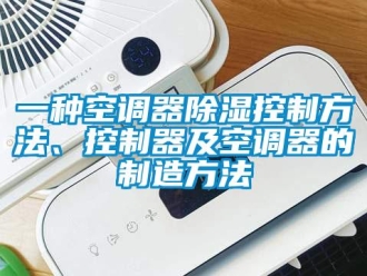 行業(yè)新聞一種空調(diào)器除濕控制方法、控制器及空調(diào)器的制造方法