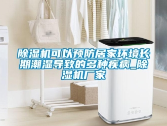 常見問題除濕機(jī)可以預(yù)防居家環(huán)境長期潮濕導(dǎo)致的多種疾病_除濕機(jī)廠家