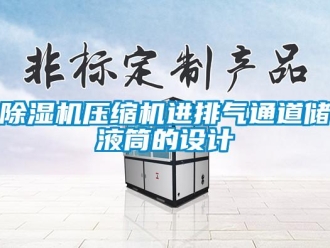 企業(yè)新聞除濕機壓縮機進(jìn)排氣通道儲液筒的設(shè)計