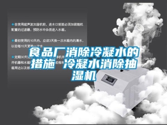知識百科食品廠消除冷凝水的措施 冷凝水消除抽濕機(jī)