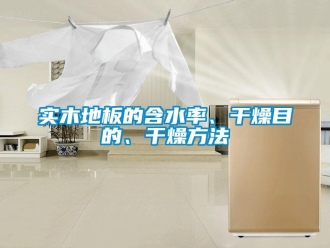 知識百科實(shí)木地板的含水率、干燥目的、干燥方法