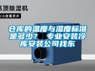 企業(yè)新聞倉(cāng)庫(kù)的溫度與濕度標(biāo)準(zhǔn)是多少？ 專業(yè)安裝冷庫(kù)安裝公司找東