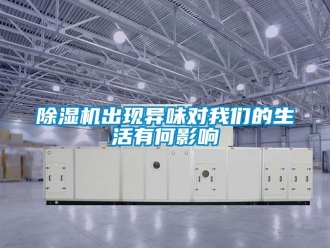 企業(yè)新聞除濕機出現(xiàn)異味對我們的生活有何影響