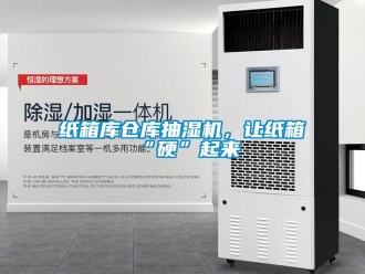 知識(shí)百科紙箱庫(kù)倉(cāng)庫(kù)抽濕機(jī)，讓紙箱“硬”起來(lái)