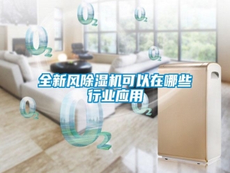 行業(yè)新聞全新風除濕機可以在哪些行業(yè)應用