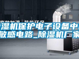 常見問題除濕機保護電子設(shè)備中的敏感電路_除濕機廠家