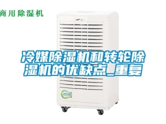 常見問題冷媒除濕機和轉(zhuǎn)輪除濕機的優(yōu)缺點_重復