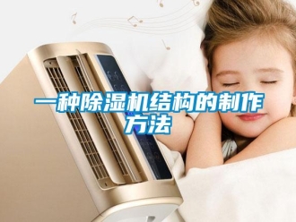 行業(yè)新聞一種除濕機結(jié)構(gòu)的制作方法