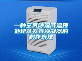 行業(yè)新聞一種空氣除濕降溫預處理蒸發(fā)式冷凝器的制作方法