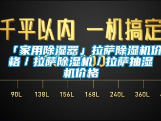 企業(yè)新聞「家用除濕器」拉薩除濕機價格／拉薩除濕機／拉薩抽濕機價格