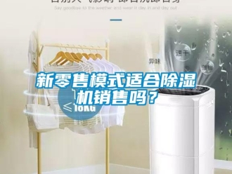常見(jiàn)問(wèn)題新零售模式適合除濕機(jī)銷(xiāo)售嗎？