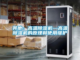 行業(yè)新聞其他：高溫除濕機(jī)—高溫除濕機(jī)的原理和使用維護(hù)