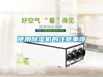 行業(yè)新聞使用除濕機(jī)的注意事項(xiàng)