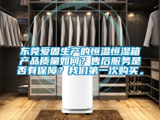 知識(shí)百科東莞愛(ài)固生產(chǎn)的恒溫恒濕箱產(chǎn)品質(zhì)量如何？售后服務(wù)是否有保障？我們第一次購(gòu)買(mǎi)。