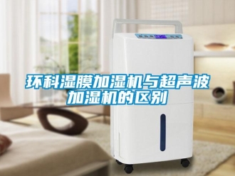 行業(yè)新聞環(huán)科濕膜加濕機與超聲波加濕機的區(qū)別