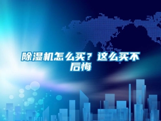 常見問題除濕機(jī)怎么買？這么買不后悔