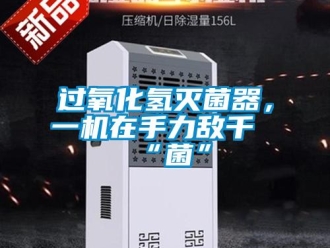 行業(yè)新聞過氧化氫滅菌器，一機在手力敵千“菌”