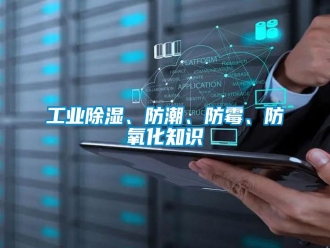 企業(yè)新聞工業(yè)除濕、防潮、防霉、防氧化知識(shí)