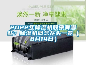 企業(yè)新聞2022年除濕機股票有哪些？除濕機概念龍頭一覽（8月14日）