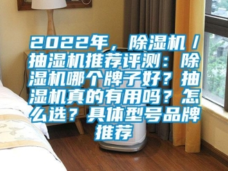 企業(yè)新聞2022年，除濕機／抽濕機推薦評測：除濕機哪個牌子好？抽濕機真的有用嗎？怎么選？具體型號品牌推薦