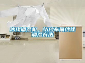 知識百科紗線調(diào)濕機，紡紗車間紗線調(diào)濕方法
