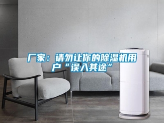 企業(yè)新聞廠家：請(qǐng)勿讓你的除濕機(jī)用戶“誤入其途”
