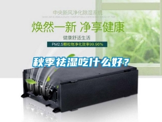 行業(yè)新聞秋季祛濕吃什么好？