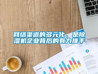 知識百科網(wǎng)絡(luò)渠道的多元化，是除濕機企業(yè)背后的有力推手