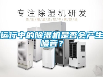 知識百科運(yùn)行中的除濕機(jī)是否會產(chǎn)生噪音？